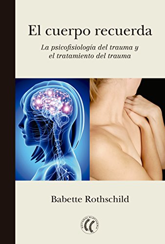 El cuerpo recuerda- La psicofisiología del trauma y el tratamiento del trauma